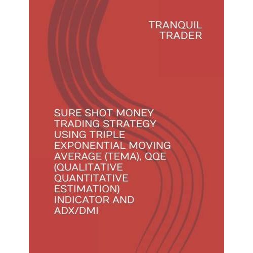 Sure Shot Money Trading Strategy Using Triple Exponential Moving Average (Tema), Qqe (Qualitative Quantitative Estimation) Indicator And Adx/Dmi   de unknown  Format Broch 