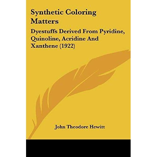 Synthetic Coloring Matters: Dyestuffs Derived From Pyridine, Quinoline, Acridine And Xanthene   de John Theodore Hewitt  Format Broch 