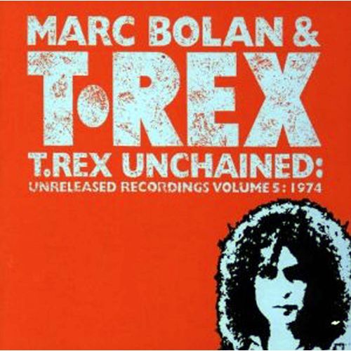 T. Rex Unchained: Unreleased Recordings, Vol. 5 - Marc Bolan - T .Rex