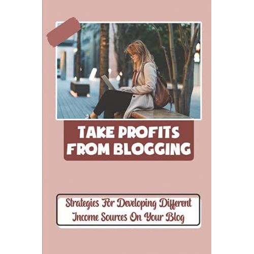 Take Profits From Blogging: Strategies For Developing Different Income Sources On Your Blog: Start A Blog   de Rollings, Eddy  Format Broch 