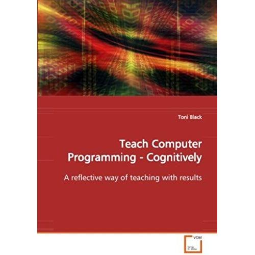 Teach Computer Programming - Cognitively: A Reflective Way Of Teaching With Results   de Black, Toni  Format Broch 