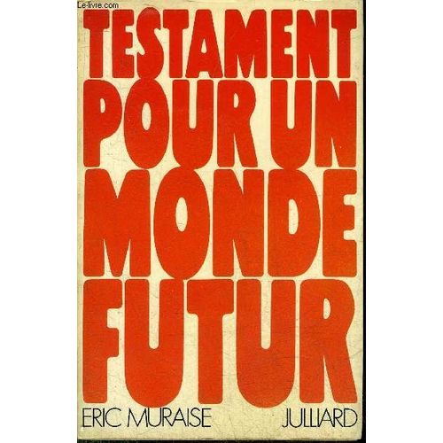 Testament Pour Un Monde Futur - Essai Synthetique Sur Les Convergences Modernes Des Disciplines De La Pensee Et De L Action Des Philosophies Et Des Sciences.   de eric muraise 
