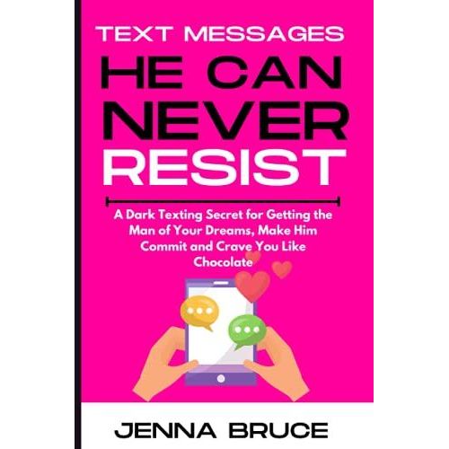 Text Messages He Can Never Resist: A Dark Texting Secret For Getting The Man Of Your Dreams, Make Him Commit And Crave You Like Chocolate!   de Bruce, Jenna  Format Broch 