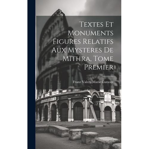 Textes Et Monuments Figures Relatifs Aux Mysteres De Mithra, Tome Premier    Format Reli 