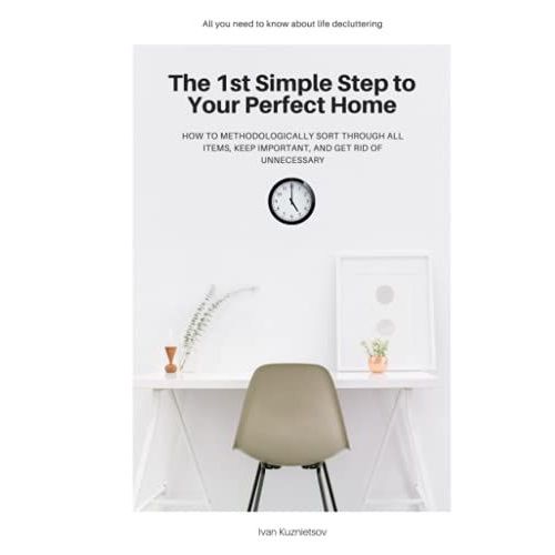 The 1st Simple Step To Your Perfect Home: How To Methodologically Sort Through All Items, Keep Important, And Get Rid Of Unnecessary   de Kuznietsov, Ivan  Format Broch 