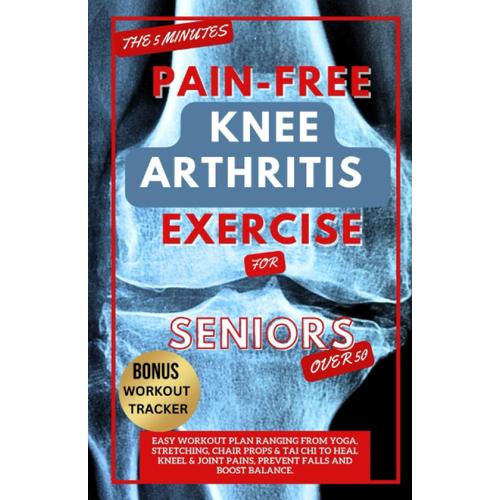 The 5 Minute Pain-Free Knee Arthritis Exercise For Seniors Over 50: Easy Workout Plan Ranging From Yoga, Stretching, Chair Props & Tai Chi To Heal Kneel & Joint Pains, Prevent Falls And Boost Balance.   de WINTON, DR. KADEN  Format Broch 