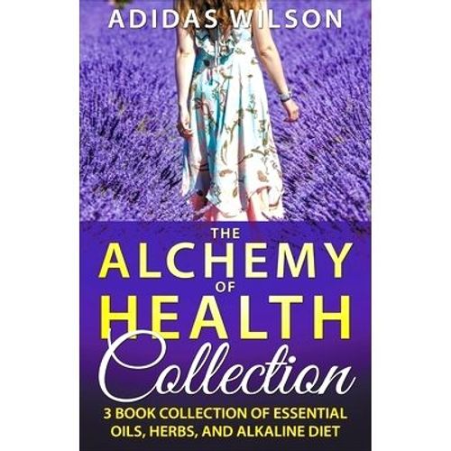 The Alchemy Of Health Collection - 3 Book Collection Of Essential Oils, Herbs, And Alkaline Diet    Format Broch 
