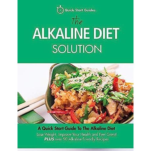 The Alkaline Diet Solution: A Quick Start Guide To The Alkaline Diet. Lose Weight, Improve Your Health And Feel Great! Plus Over 90 Alkaline Friendly Recipes   de Quick Start Guides 