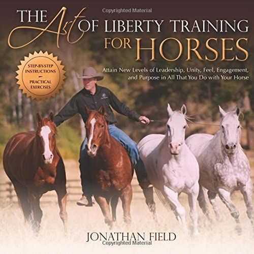 The Art Of Liberty Training For Horses: Attain New Levels Of Leadership, Unity, Feel, Engagement, And Purpose In All That You Do With Your Horse   de Jonathan Field  Format Broch 
