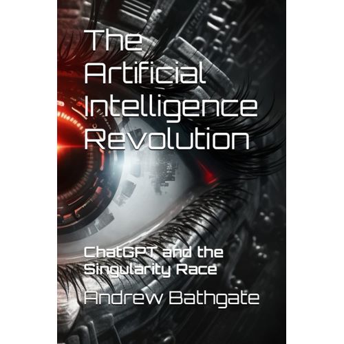 The Artificial Intelligence Revolution: Chatgpt And The Singularity Race   de Bathgate, Andrew  Format Broch 