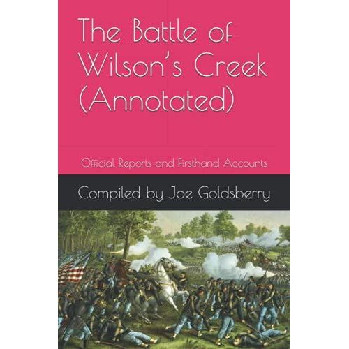 The Battle Of Wilsons Creek (Annotated): Official Reports And Firsthand Accounts (Official Reports And Firsthand Accounts Of Civil War Battles)   de Goldsberry, Joe  Format Broch 