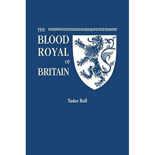 Blood Royal Of Britain. Being A Roll Of The Living Descendants Of Edward Iv And Henry Vii, Kings Of England, And James Iii, King Of Scotland. Tudor Ro    Format Broch 