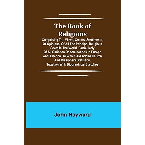The Book Of Religions; Comprising The Views, Creeds, Sentiments, Or Opinions, Of All The Principal Religious Sects In The World, Particularly Of All Christian Denominations In Europe And America, To Which Are Added Church And Missionary Statistics, Togeth    Format Broch 