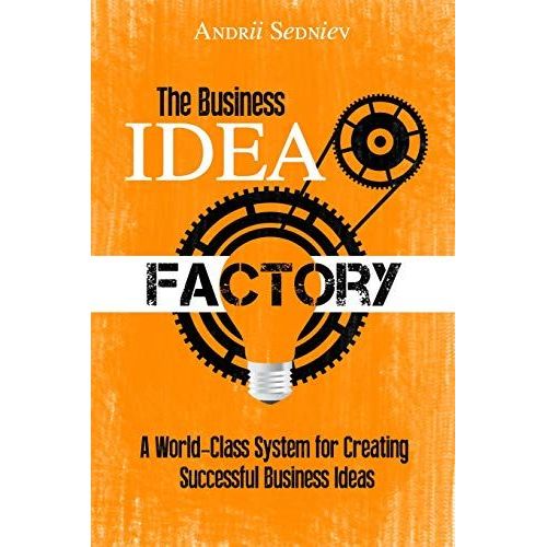 The Business Idea Factory : A World-Class System For Creating Successful Business Ideas   de Andrii Sedniev 
