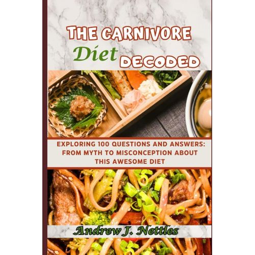 The Carnivore Diet Decoded: Exploring 100 Questions And Answers: From Myth To Misconception About This Awesome Diet   de Nettles, Andrew J.  Format Broch 