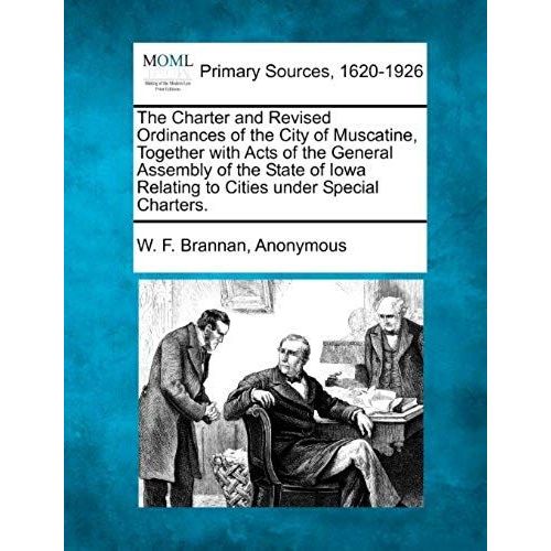 The Charter And Revised Ordinances Of The City Of Muscatine, Together With Acts Of The General Assembly Of The State Of Iowa Relating To Cities Under Special Charters.   de W. F. Brannan  Format Broch 
