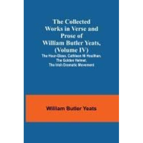 The Collected Works In Verse And Prose Of William Butler Yeats, (Volume Iv) The Hour-Glass. Cathleen Ni Houlihan. The Golden Helmet. The Irish Dramatic Movement    Format Broch 