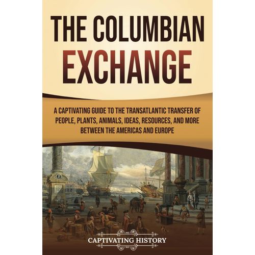 The Columbian Exchange: A Captivating Guide To The Transatlantic Transfer Of People, Plants, Animals, Ideas, Resources, And More Between The Americas And Europe (European Exploration And Settlement)   de History, Captivating  Format Broch 