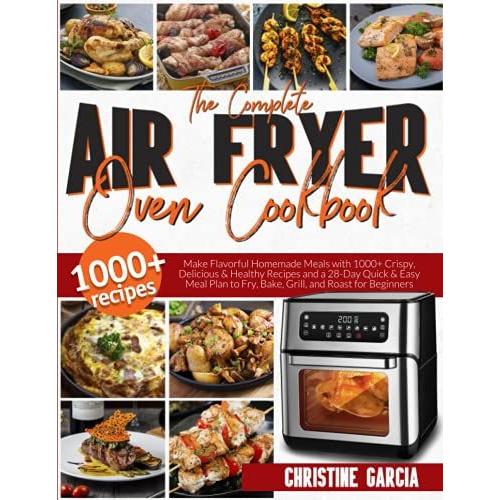 The Complete Air Fryer Oven Cookbook: Make Flavorful Homemade Meals With 1000+ Crispy, Delicious & Healthy Recipes And A 28-Day Quick & Easy Meal Plan To Fry, Bake, Grill, And Roast For Beginners.   de Garcia, Christine  Format Broch 