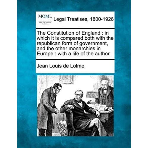 The Constitution Of England: In Which It Is Compared Both With The Republican Form Of Government, And The Other Monarchies In Europe : With A Life Of The Author.   de unknown  Format Broch 