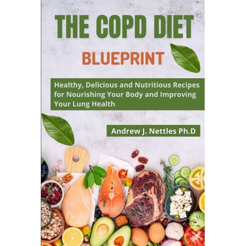 The Copd Diet Blueprint: Healthy, Delicious And Nutritious Recipes For Nourishing Your Body And Improving Your Lung Health   de Nettles, Andrew J.  Format Broch 