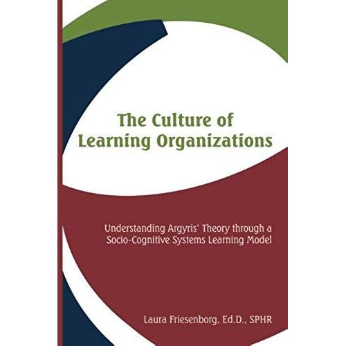 The Culture Of Learning Organizations: Understanding Argyris' Theory Through A Socio-Cognitive Systems Learning Model   de Laura Friesenborg  Format Broch 