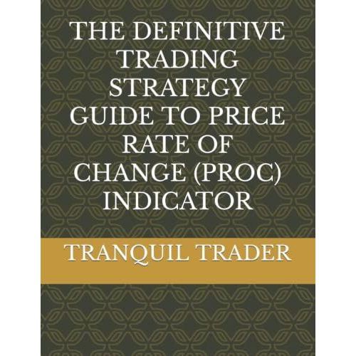 The Definitive Trading Strategy Guide To Price Rate Of Change (Proc) Indicator   de TRADER, TRANQUIL  Format Broch 
