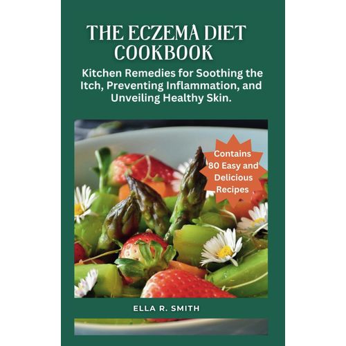 The Eczema Diet Cookbook: 80 Easy And Delicious Recipes. Kitchen Remedies For Soothing The Itch, Preventing Inflammation, And Unveiling Healthy Skin.   de R. SMITH, ELLA  Format Broch 