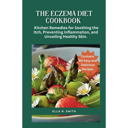 The Eczema Diet Cookbook: 80 Easy And Delicious Recipes. Kitchen Remedies For Soothing The Itch, Preventing Inflammation, And Unveiling Healthy Skin.   de R. SMITH, ELLA  Format Broch 