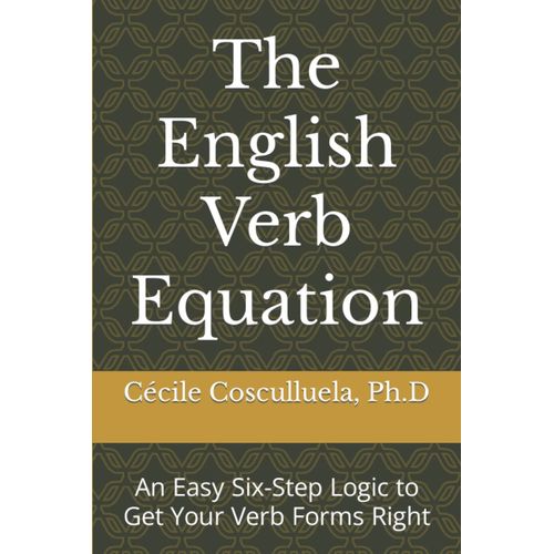 The English Verb Equation: An Easy Six-Step Logic To Get Your Verb Forms Right   