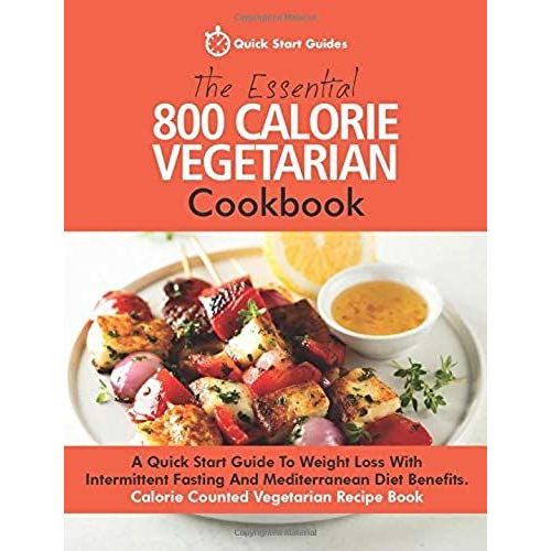 The Essential 800 Calorie Vegetarian Cookbook: A Quick Start Guide To Weight Loss With Intermittent Fasting And Mediterranean Diet Benefits. Calorie C    Format Broch 