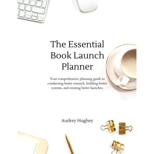 The Essential Book Launch Planner: Your Comprehensive Planning Guide To Conducting Better Research, Building Better Systems, And Creating Better Launches.   de Hughey, Audrey  Format Broch 