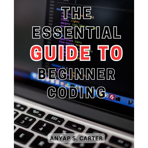 The Essential Guide To Beginner Coding: Unlock The World Of Programming: Your Comprehensive Guide To Mastering Coding With Expert Guidance   de Carter, Anyap S.  Format Broch 