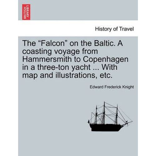 The Falcon On The Baltic. A Coasting Voyage From Hammersmith To Copenhagen In A Three-Ton Yacht ... With Map And Illustrations, Etc.   de Edward Frederick Knight 