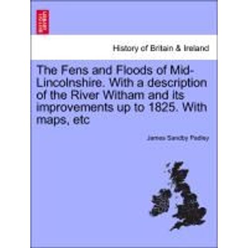 The Fens And Floods Of Mid-Lincolnshire. With A Description Of The River Witham And Its Improvements Up To 1825. With Maps, Etc   de James Sandby Padley  Format Poche 