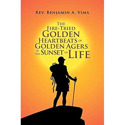 The Fire-Tried Golden Heartbeats Of Golden Agers At The Sunset Of Life   de Rev. Benjamin A. Vima  Format Broch 