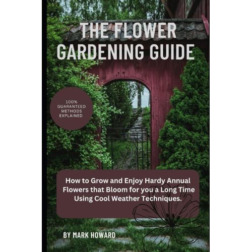 The Flower Gardening Guide: How To Grow And Enjoy Hardy Annual, Flowers That Bloom For You A Long Time Using Cool Weather Techniques.   de Howard, Mark  Format Broch 
