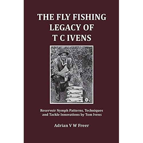 The Fly Fishing Legacy Of T C Ivens: Reservoir Nymph Patterns, Techniques And Tackle Innovations By Tom Ivens    Format Broch 