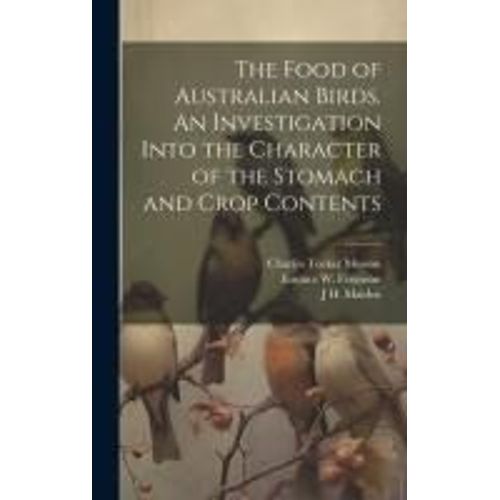 The Food Of Australian Birds. An Investigation Into The Character Of The Stomach And Crop Contents    Format Reli 