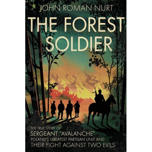 The Forest Soldier: The True Story Of Sergeant Avalanche, Poland's Greatest Partisan Unit And Their Fight Against Two Evils    Format Broch 