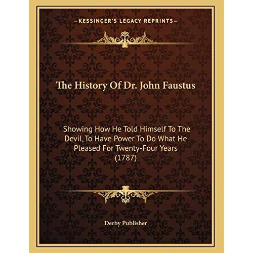 The History Of Dr. John Faustus Showing How He Told Himself To The Devil, To Have Power To Do