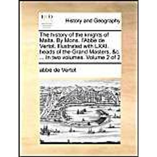 The History Of The Knights Of Malta. By Mons. L'abb De Vertot. Illustrated With Lxxi. Heads Of The Grand Masters, &c. ... In Two Volumes.  Volume 2 Of 2   de abb de Vertot