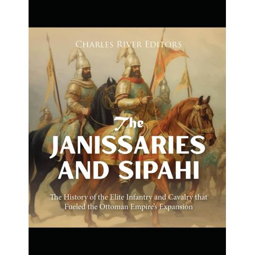 The Janissaries And Sipahi: The History Of The Elite Infantry And ...