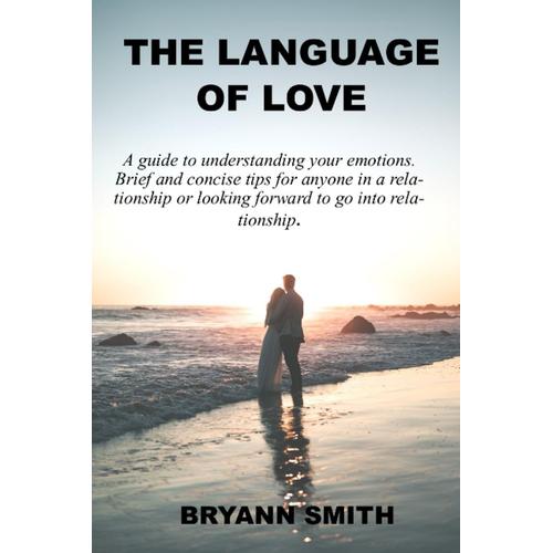The Language Of Love: A Guide To Understanding Your Emotions. Brief And Concise Tips For Anyone In A Relationship Or Looking Forward To Go Into Relationship.   de SMITH, BRYANN  Format Broch 