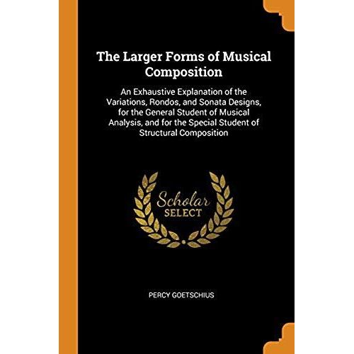 The Larger Forms of Musical Composition An Exhaustive Explanation of