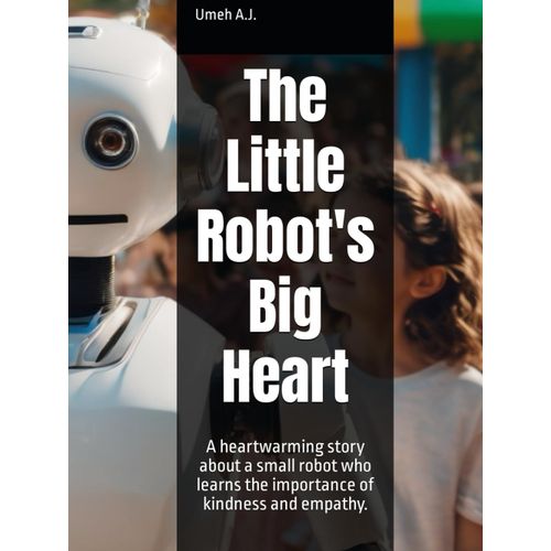 The Little Robot's Big Heart: A Heartwarming Story About A Small Robot Who Learns The Importance Of Kindness And Empathy.    Format Broch 