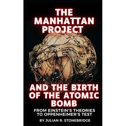 The Manhattan Project And The Birth Of The Atomic Bomb: From Albert Einstein's Theories To J. Robert Oppenheimer's Test. A 2023 Biography And Documentary Book Inspired By History And The Movie   de R. Stonebridge, Julian  Format Broch 