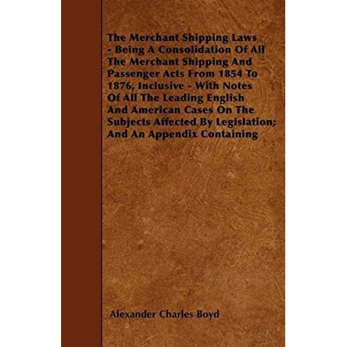 The Merchant Shipping Laws - Being A Consolidation Of All The Merchant Shipping And Passenger Acts From 1854 To 1876, Inclusive - With Notes Of All The Leading English And American Cases On The Subjects Affected By Legislation; And An Appendix Containing    Format Broch 