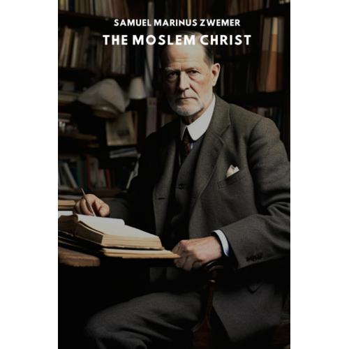 The Moslem Christ: An Essay On The Life, Character, And Teachings Of Jesus Christ According To The Koran And Orthodox Tradition   de Zwemer, Samuel Marinus  Format Broch 