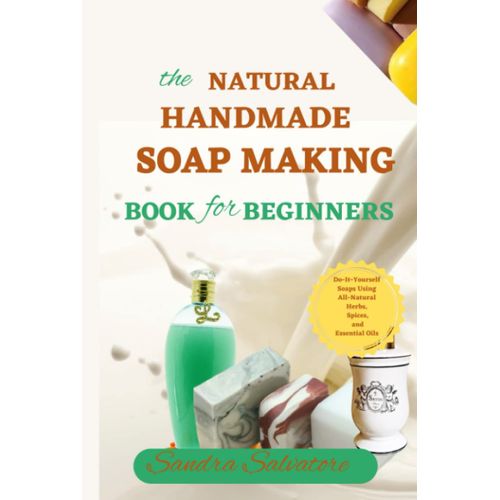 The Natural Handmade Soap Making Book For Beginners: Do-It-Yourself Milk Soaps And Liquid Soaps With All-Natural Herbs, Spices, And Essential Oils ... Rebatching Methods For Clear And Healthy Skin   de Salvatore, Sandra  Format Broch 